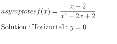 The asymptotes of f(x)=(x-2)/(x^2-2x+2) is Horizontal: y=0